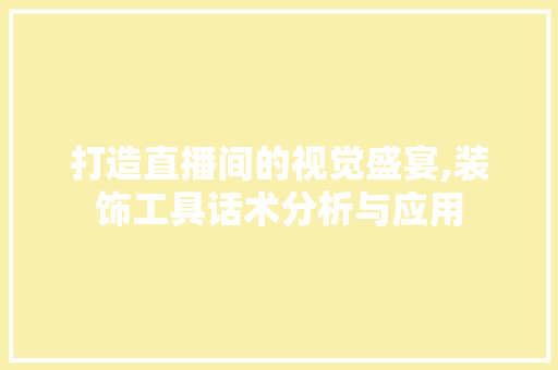 打造直播间的视觉盛宴,装饰工具话术分析与应用 现代风格装饰