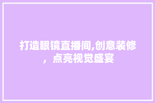 打造眼镜直播间,创意装修，点亮视觉盛宴 卧室装修