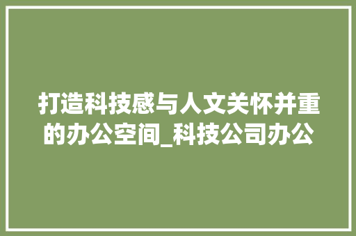 打造科技感与人文关怀并重的办公空间_科技公司办公室装修设计例子分析 客厅装修