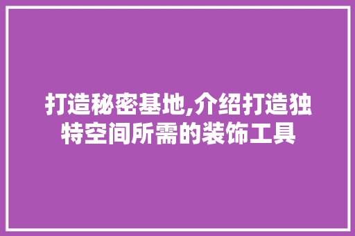 打造秘密基地,介绍打造独特空间所需的装饰工具 地板材料