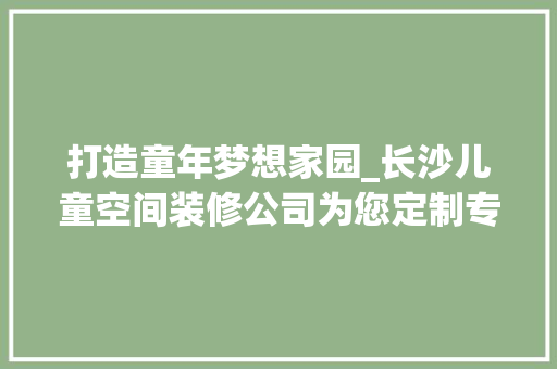 打造童年梦想家园_长沙儿童空间装修公司为您定制专属童年空间 现代风格装饰