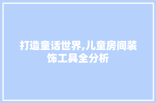 打造童话世界,儿童房间装饰工具全分析 现代风格装饰
