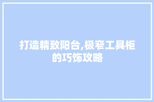 打造精致阳台,极窄工具柜的巧饰攻略 地板材料