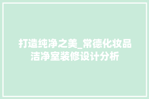 打造纯净之美_常德化妆品洁净室装修设计分析 客厅装修