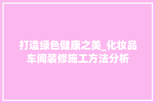 打造绿色健康之美_化妆品车间装修施工方法分析 室内设计