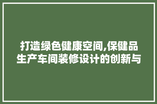 打造绿色健康空间,保健品生产车间装修设计的创新与方法 客厅装修