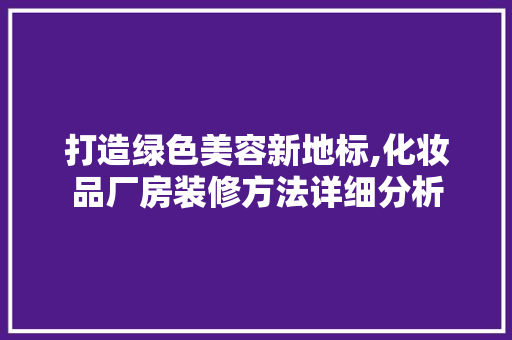 打造绿色美容新地标,化妆品厂房装修方法详细分析 客厅装修