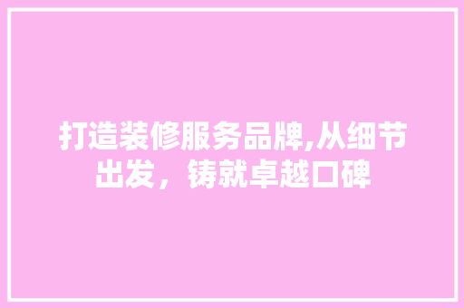 打造装修服务品牌,从细节出发，铸就卓越口碑 客厅装修