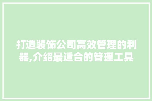 打造装饰公司高效管理的利器,介绍最适合的管理工具 客厅装修
