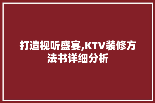 打造视听盛宴,KTV装修方法书详细分析 软装设计