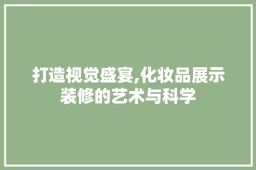 打造视觉盛宴,化妆品展示装修的艺术与科学 软装设计