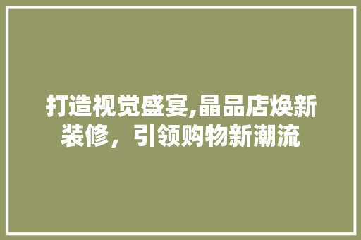 打造视觉盛宴,晶品店焕新装修，引领购物新潮流 地板材料
