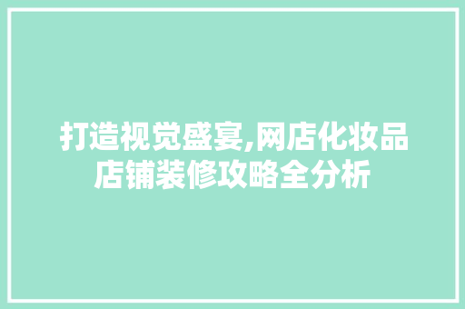 打造视觉盛宴,网店化妆品店铺装修攻略全分析 现代风格装饰