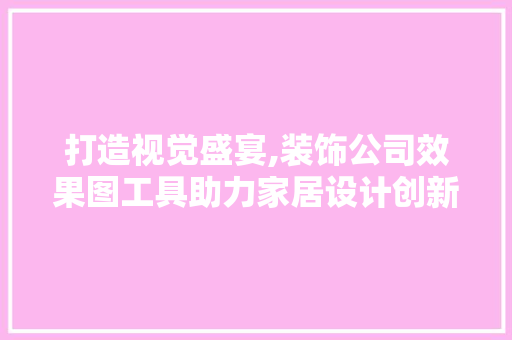 打造视觉盛宴,装饰公司效果图工具助力家居设计创新 卧室装修