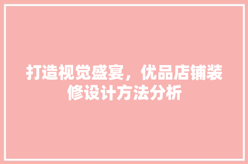 打造视觉盛宴，优品店铺装修设计方法分析 室内设计
