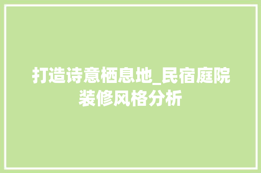 打造诗意栖息地_民宿庭院装修风格分析 中式风格装饰