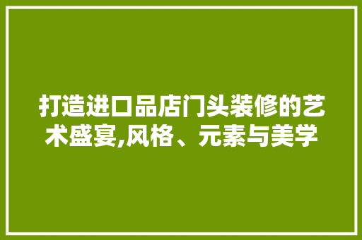 打造进口品店门头装修的艺术盛宴,风格、元素与美学融合 地板材料