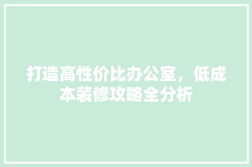 打造高性价比办公室，低成本装修攻略全分析 软装设计