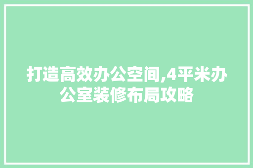 打造高效办公空间,4平米办公室装修布局攻略 木雕艺术