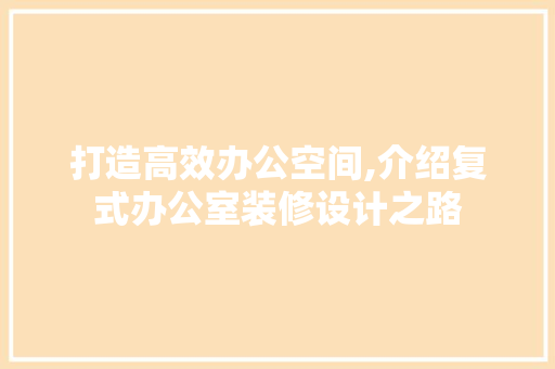 打造高效办公空间,介绍复式办公室装修设计之路 现代风格装饰