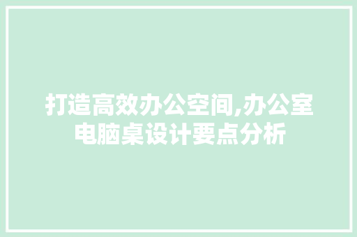 打造高效办公空间,办公室电脑桌设计要点分析 地板材料