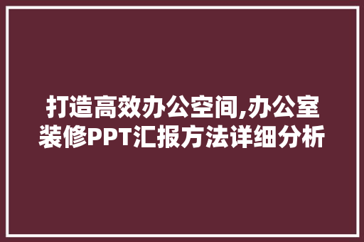 打造高效办公空间,办公室装修PPT汇报方法详细分析 现代风格装饰