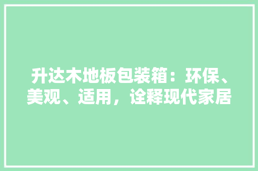 升达木地板包装箱：环保、美观、适用，诠释现代家居美学 家居装修