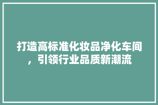 打造高标准化妆品净化车间，引领行业品质新潮流 中式风格装饰