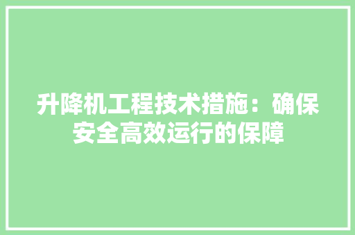 升降机工程技术措施：确保安全高效运行的保障 家居装修
