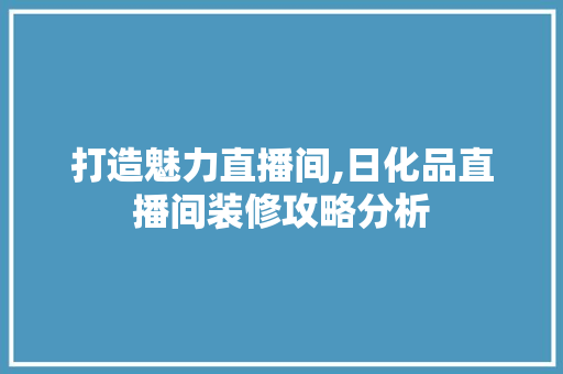 打造魅力直播间,日化品直播间装修攻略分析 木雕艺术