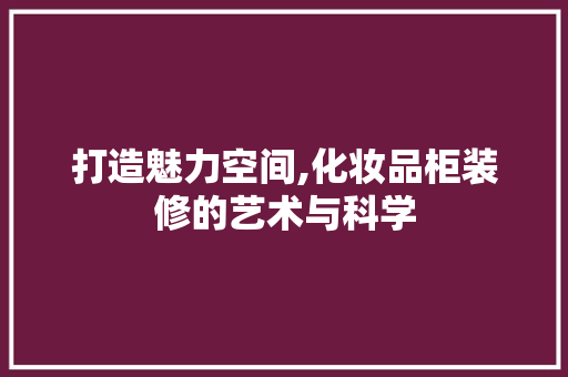 打造魅力空间,化妆品柜装修的艺术与科学 地板材料