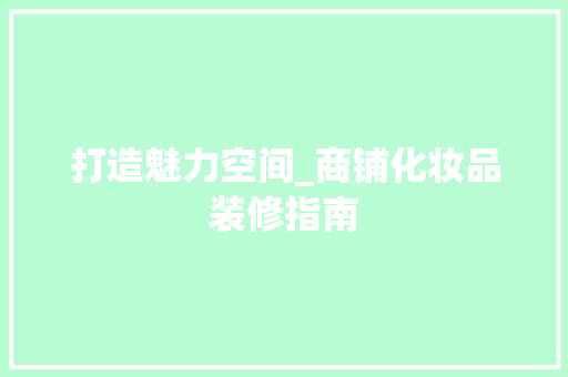 打造魅力空间_商铺化妆品装修指南 木雕艺术