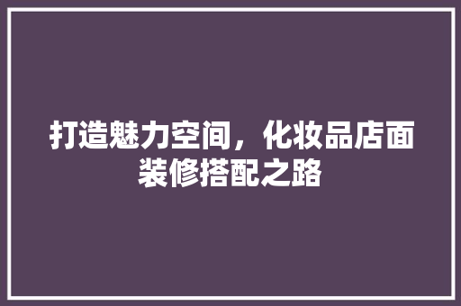 打造魅力空间，化妆品店面装修搭配之路 现代风格装饰