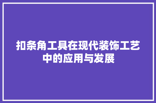 扣条角工具在现代装饰工艺中的应用与发展 木雕艺术