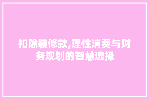 扣除装修款,理性消费与财务规划的智慧选择 木雕艺术
