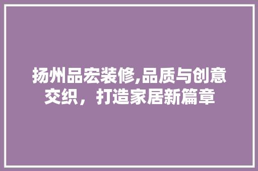 扬州品宏装修,品质与创意交织，打造家居新篇章 卧室装修