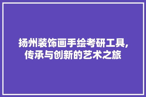 扬州装饰画手绘考研工具,传承与创新的艺术之旅 客厅装修