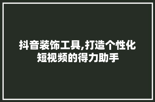 抖音装饰工具,打造个性化短视频的得力助手 软装设计