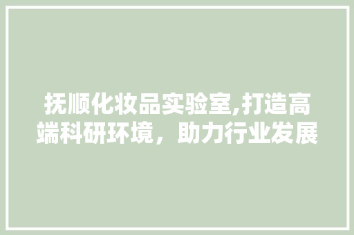 抚顺化妆品实验室,打造高端科研环境，助力行业发展 室内设计