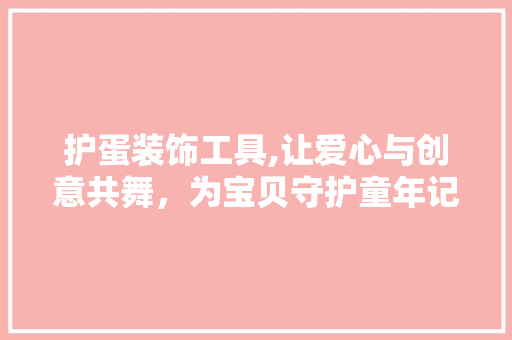 护蛋装饰工具,让爱心与创意共舞，为宝贝守护童年记忆 家居装修