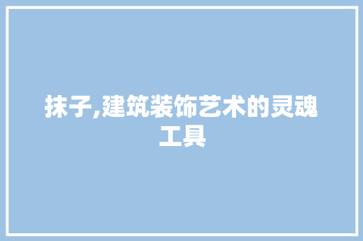 抹子,建筑装饰艺术的灵魂工具