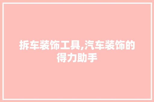 拆车装饰工具,汽车装饰的得力助手 木雕艺术
