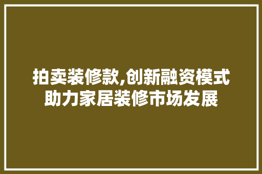 拍卖装修款,创新融资模式助力家居装修市场发展 中式风格装饰