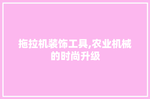 拖拉机装饰工具,农业机械的时尚升级 客厅装修