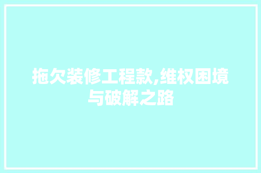 拖欠装修工程款,维权困境与破解之路 软装设计