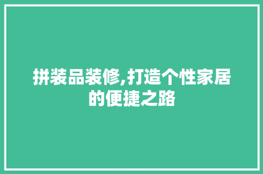 拼装品装修,打造个性家居的便捷之路 地板材料