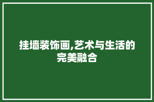 挂墙装饰画,艺术与生活的完美融合 家居装修