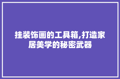 挂装饰画的工具箱,打造家居美学的秘密武器 地板材料