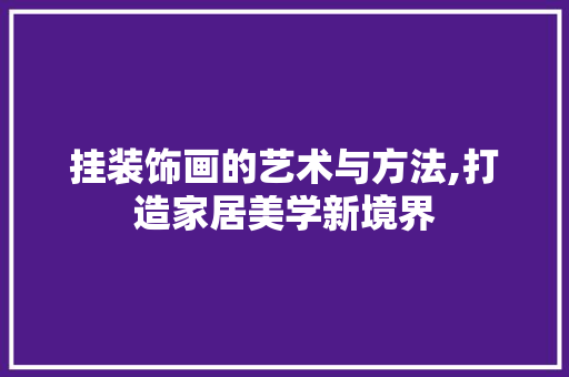 挂装饰画的艺术与方法,打造家居美学新境界 软装设计