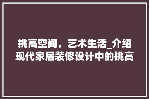挑高空间，艺术生活_介绍现代家居装修设计中的挑高方法 现代风格装饰